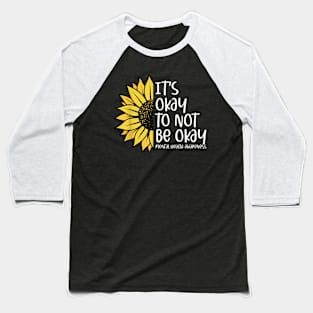 Its Okay To Not Be Okay Sunflower Mental Health Awareness Baseball T-Shirt